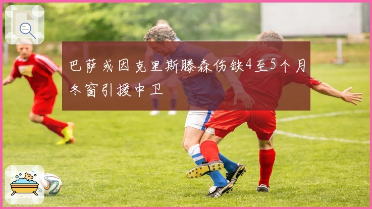 巴萨或因克里斯滕森伤缺4至5个月冬窗引援中卫
