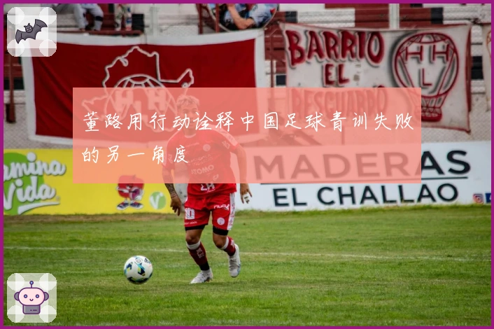 董路用行动诠释中国足球青训失败的另一角度