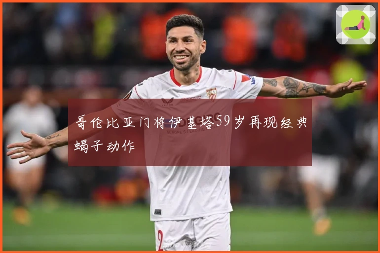 哥伦比亚门将伊基塔59岁再现经典蝎子动作