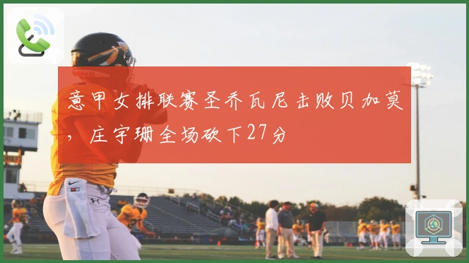 意甲女排联赛圣乔瓦尼击败贝加莫，庄宇珊全场砍下27分