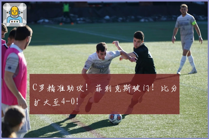 C罗精准助攻！菲利克斯破门！比分扩大至4-0！